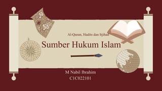 Sumber Hukum Islam
Al-Quran, Hadits dan Itjihad
M Nabil Ibrahim
C1C022101
 