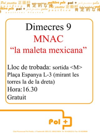 Dimecres  9 MNAC “ la maleta mexicana” Lloc de trobada:  sortida <M>  Plaça Espanya L-3 (mirant les torres la de la dreta) Hora:16.30 Gratuit  