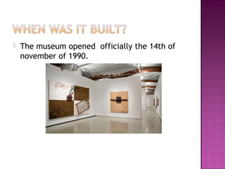  The museum opened officially the 14th of
november of 1990.
 