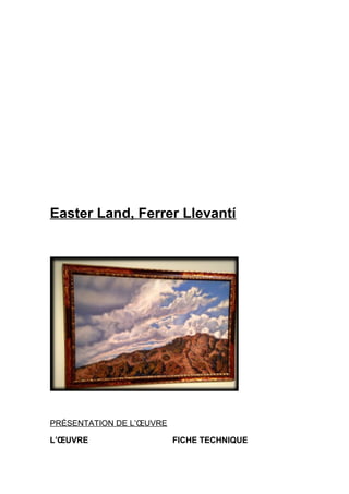 Easter Land, Ferrer Llevantí
PRÉSENTATION DE L’ŒUVRE
L’ŒUVRE FICHE TECHNIQUE
 