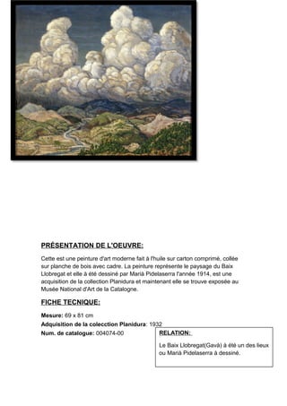 BAIX LLOBREGAT (Marià
Pidelaserra)
PRÉSENTATION DE L'OEUVRE:
Cette est une peinture d'art moderne fait à l'huile sur carton comprimé, collée
sur planche de bois avec cadre. La peinture représente le paysage du Baix
Llobregat et elle à été dessiné par Marià Pidelaserra l'année 1914, est une
acquisition de la collection Planidura et maintenant elle se trouve exposée au
Musée National d'Art de la Catalogne.
FICHE TECNIQUE:
Mesure: 69 x 81 cm
Adquisition de la colecction Planidura: 1932
Num. de catalogue: 004074-00 RELATION:
Le Baix Llobregat(Gavà) à été un des lieux
ou Marià Pidelaserra à dessiné.
 