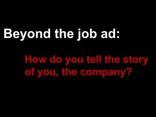 Beyond the job ad:
   How do you tell the story
   of you, the company?
 
