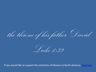 the throne of his father DavidLuke 1:32If you would like to support the ministries of Mission to North America, click here