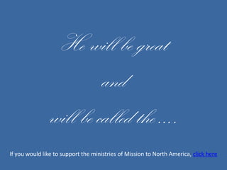 He will be great and will be called the ….If you would like to support the ministries of Mission to North America, click here