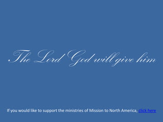The Lord God will give him If you would like to support the ministries of Mission to North America, click here