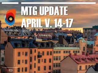 MTG UPDATE
APRIL V. 14-17

 