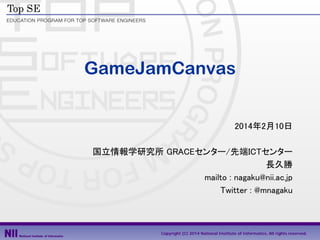GameJamCanvas
2014年2月10日
国立情報学研究所 GRACEセンター/先端ICTセンター
長久勝
mailto : nagaku@nii.ac.jp
Twitter : @mnagaku

Copyright (C) 2014...