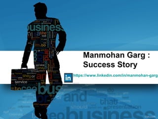 Manmohan Garg :
Success Story
https://www.linkedin.com/in/manmohan-garg-
 