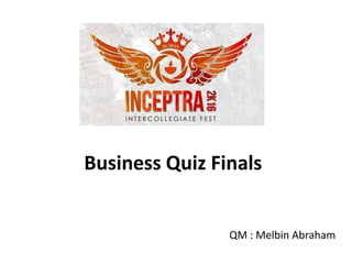 Business Quiz Finals
QM : Melbin Abraham
 