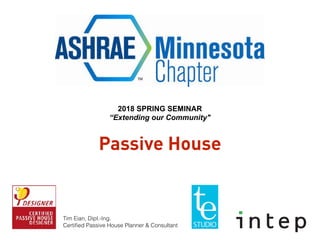 Passive House
Tim Eian, Dipl.-Ing. 
Certiﬁed Passive House Planner & Consultant
2018 SPRING SEMINAR
“Extending our Community"
 