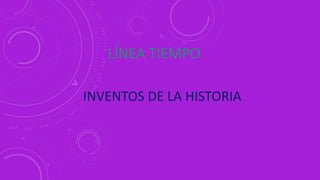 LÍNEA TIEMPO
INVENTOS DE LA HISTORIA
 