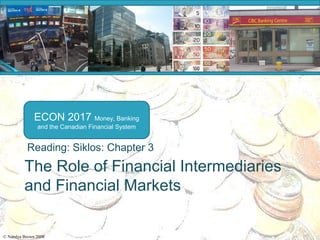 ECON 2017 Money, Banking
                and the Canadian Financial System


           Reading: Siklos: Chapter 3
          The Role of Financial Intermediaries
          and Financial Markets

© Natalya Brown 2008
 