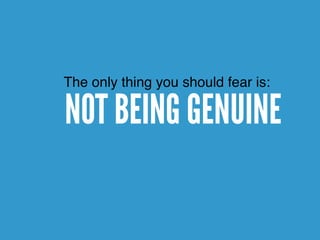 NOT BEING GENUINE
The only thing you should fear is:
 