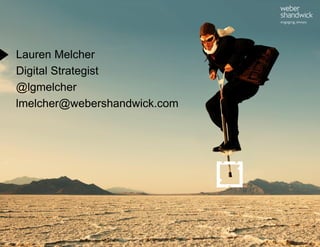 Lauren Melcher
       Digital Strategist
       @lgmelcher
       lmelcher@webershandwick.com




Elevating The Conversati...