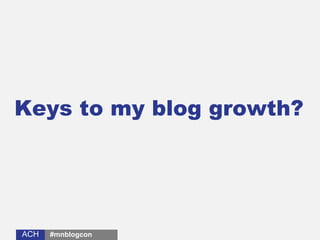 ACHACH
Keys to my blog growth?
#mnblogcon
 