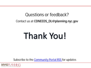 Questions or feedback? 
Contact us at CDNEEDS_DL@planning.nyc.gov 
Subscribe to the Community Portal RSS for updates 