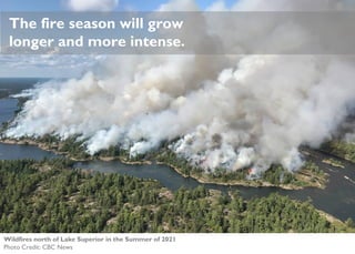 The fire season will grow
longer and more intense.
Wildfires north of Lake Superior in the Summer of 2021
Photo Credit: CBC News
 