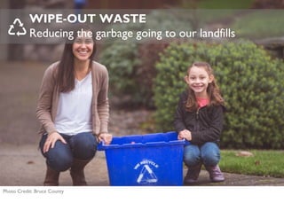 WIPE-OUT WASTE
Reducing the garbage going to our landfills
Photo Credit: Bruce County
 