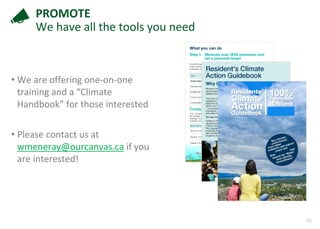 38
PROMOTE
We have all the tools you need
• We are offering one-on-one
training and a “Climate
Handbook” for those interested
• Please contact us at
wmeneray@ourcanvas.ca if you
are interested!
 