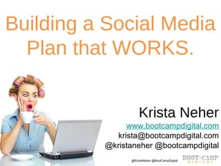 Copyright Boot Camp Digital 2013 - All Rights Reserved @KristaNeher @BootCampDigital
Building a Social Media
Plan that WORKS.
Krista Neher
www.bootcampdigital.com
krista@bootcampdigital.com
@kristaneher @bootcampdigital
 