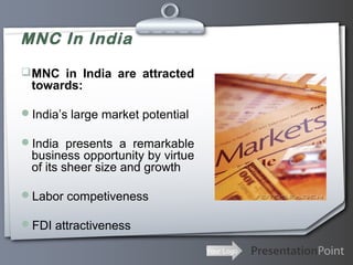 MNC In India
 MNC in India are attracted

towards:

India’s large market potential
India presents a remarkable

business opportunity by virtue
of its sheer size and growth

Labor competiveness
FDI attractiveness
Your Logo

 