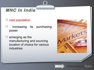 MNC In India
 vast population


increasing
power

its

purchasing

 emerging as the

manufacturing and sourcing
location of choice for various
industries

Your Logo

 