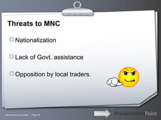 Threats to MNC
 Nationalization
 Lack of Govt. assistance
 Opposition by local traders.

Here comes your footer  Page 26

Your Logo

 