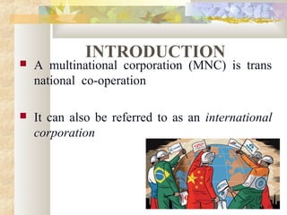 INTRODUCTION
 A multinational corporation (MNC) is trans
national co-operation
 It can also be referred to as an international
corporation
 