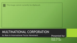 MULTINATIONAL CORPORATION
Its Role In International Factor Movement Presented by:
Kunal Kumar
PGDM 2nd SEM
 