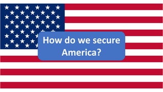 How do we secure
America?
 