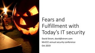 Fears and
Fulfillment with
Today’s IT security
David Strom, david@strom.com
MnCCC annual security conference
Oct 2019
 
