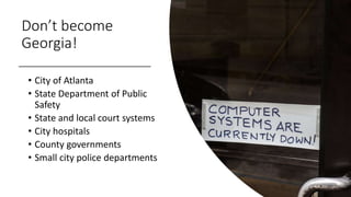 Don’t become
Georgia!
• City of Atlanta
• State Department of Public
Safety
• State and local court systems
• City hospitals
• County governments
• Small city police departments
 