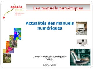 Les manuels numériques Actualités des manuels numériques Groupe « manuels numériques » Cddp92 Février 2010 