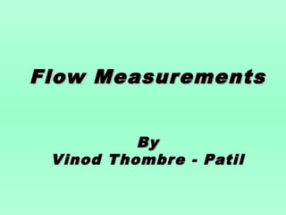 Flow MeasurementsFlow Measurements
ByBy
Vinod Thombre - PatilVinod Thombre - Patil
 
