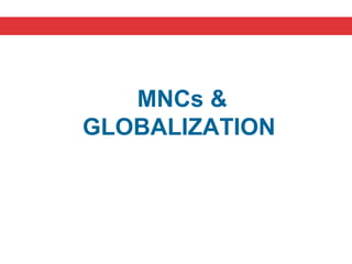 MNCs &
GLOBALIZATION
 