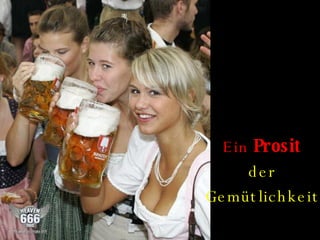Ein  Prosit   der   Gemütlichkeit ! 