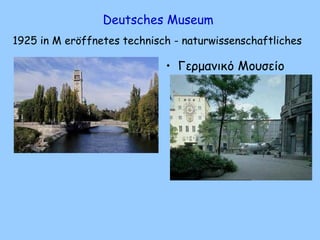 Deutsches Museum
1925 in M eröffnetes technisch - naturwissenschaftliches
• Γερμανικό Μουσείο
 