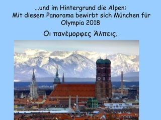 ...und im Hintergrund die Alpen:
Mit diesem Panorama bewirbt sich München für
Olympia 2018
Οι πανέμορφες Άλπεις.
 