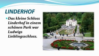 LINDERHOF
Das kleine Schloss
Linderhof in einem
schönen Park war
Ludwigs
Lieblingsschloss.
 