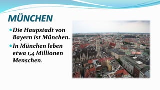 MÜNCHEN
Die Haupstadt von
Bayern ist München.
In München leben
etwa 1,4 Millionen
Menschen.
 