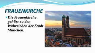 FRAUENKIRCHE
Die Frauenkirche
gehört zu den
Wahrzichen der Stadt
München.
 