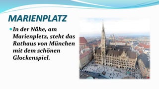MARIENPLATZ
In der Nähe, am
Marienpletz, steht das
Rathaus von München
mit dem schönen
Glockenspiel.
 