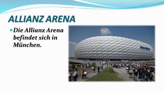 ALLIANZ ARENA
Die Allianz Arena
befindet sich in
München.
 