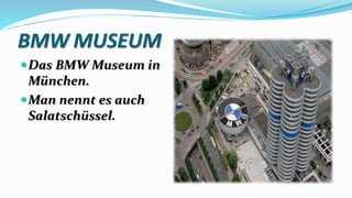 BMW MUSEUM
Das BMW Museum in
München.
Man nennt es auch
Salatschüssel.
 