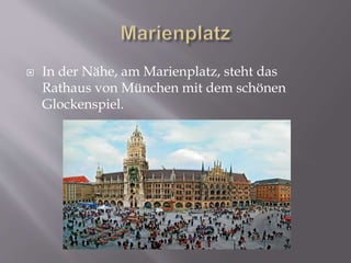  In der Nähe, am Marienplatz, steht das
Rathaus von München mit dem schönen
Glockenspiel.
 