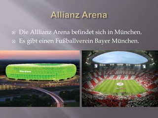  Die Alllianz Arena befindet sich in München.
 Es gibt einen Fußballverein Bayer München.
 