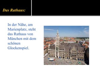 Das Rathaus:
In der Nähe, am
Marienplatz, steht
das Rathaus von
München mit dem
schönen
Glockenspiel.
 
