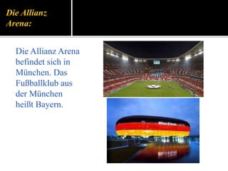 Die Allianz
Arena:
Die Allianz Arena
befindet sich in
München. Das
Fußballklub aus
der München
heißt Bayern.
 