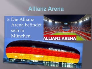  Die Allianz
Arena befindet
sich in
München.
 