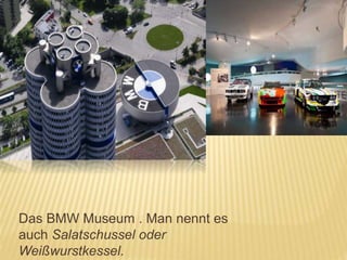 Das BMW Museum . Man nennt es
auch Salatschussel oder
Weißwurstkessel.
 
